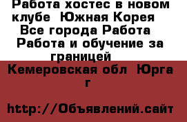 Работа хостес в новом клубе, Южная Корея  - Все города Работа » Работа и обучение за границей   . Кемеровская обл.,Юрга г.